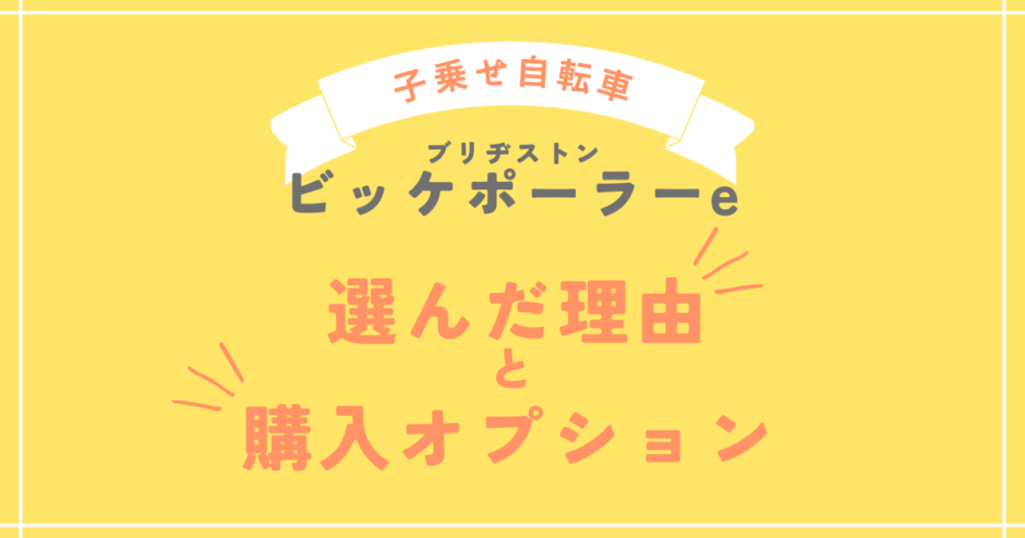 【子乗せ電動自転車】ブリヂストン ビッケポーラーeを選んだ理由・購入したオプション